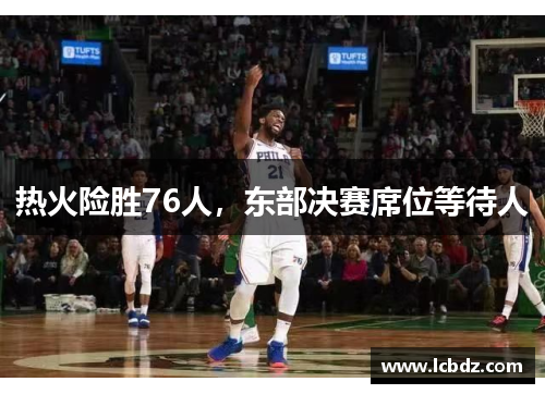 热火险胜76人，东部决赛席位等待人