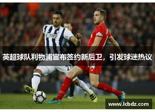 英超球队利物浦宣布签约新后卫，引发球迷热议