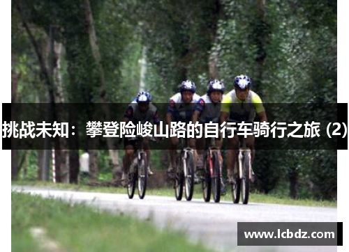 挑战未知：攀登险峻山路的自行车骑行之旅 (2)
