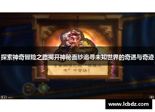 探索神奇冒险之路揭开神秘面纱追寻未知世界的奇遇与奇迹