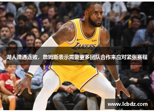 湖人遭遇连败，詹姆斯表示需要更多团队合作来应对紧张赛程
