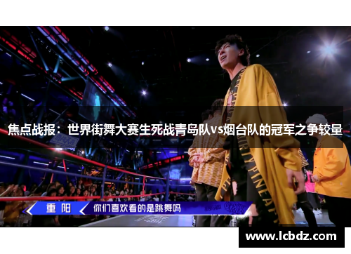 焦点战报：世界街舞大赛生死战青岛队vs烟台队的冠军之争较量