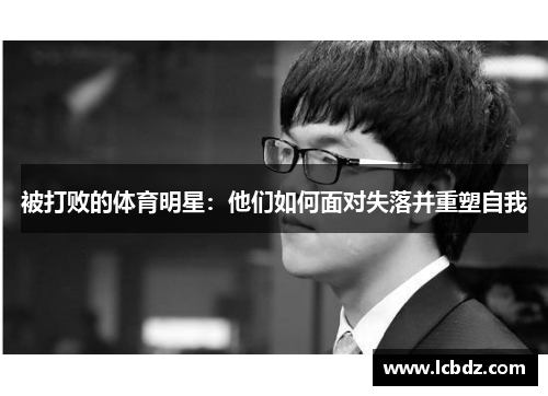 被打败的体育明星：他们如何面对失落并重塑自我