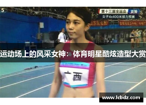 运动场上的风采女神：体育明星酷炫造型大赏