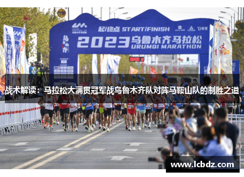 战术解读：马拉松大满贯冠军战乌鲁木齐队对阵马鞍山队的制胜之道
