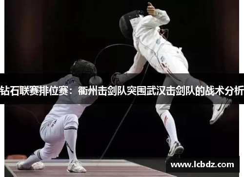 钻石联赛排位赛：衢州击剑队突围武汉击剑队的战术分析