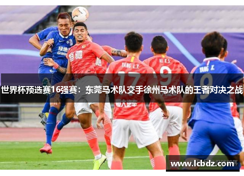 世界杯预选赛16强赛：东莞马术队交手徐州马术队的王者对决之战